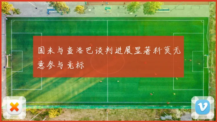 国米与查洛巴谈判进展显著科莫无意参与竞标