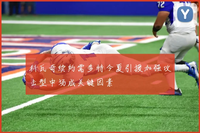 科瓦奇续约需多特今夏引援加强攻击型中场成关键因素
