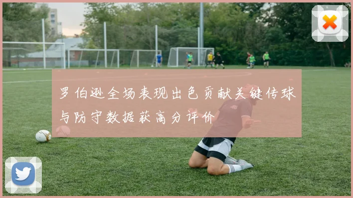 罗伯逊全场表现出色贡献关键传球与防守数据获高分评价
