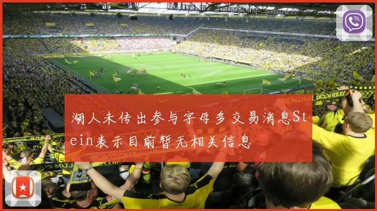 湖人未传出参与字母多交易消息Stein表示目前暂无相关信息