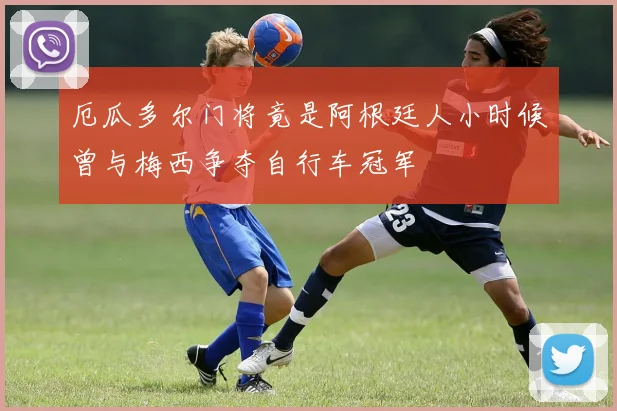 厄瓜多尔门将竟是阿根廷人小时候曾与梅西争夺自行车冠军